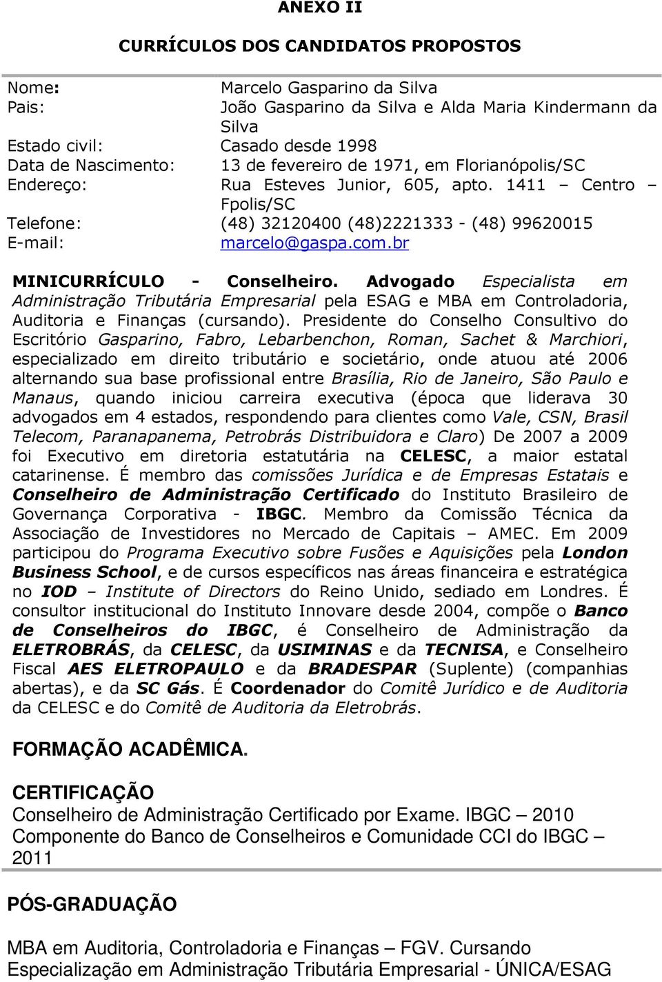 br MINICURRÍCULO - Conselheiro. Advogado Especialista em Administração Tributária Empresarial pela ESAG e MBA em Controladoria, Auditoria e Finanças (cursando).