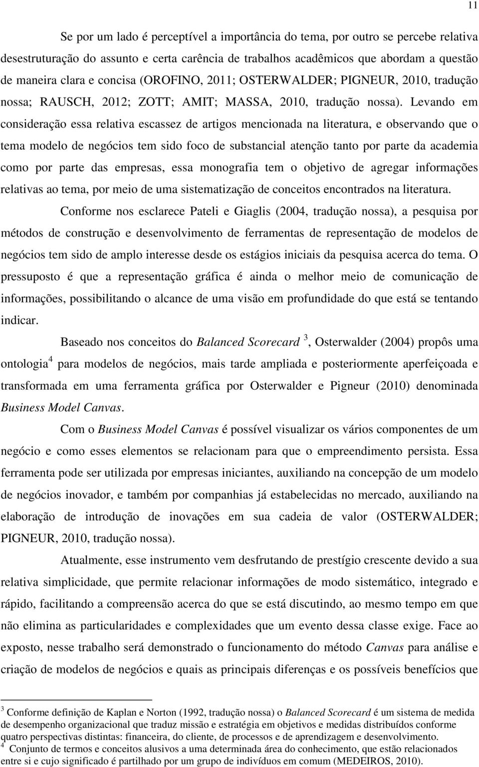 Levando em consideração essa relativa escassez de artigos mencionada na literatura, e observando que o tema modelo de negócios tem sido foco de substancial atenção tanto por parte da academia como