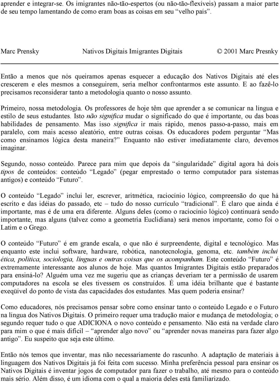 E ao fazê-lo precisamos reconsiderar tanto a metodologia quanto o nosso assunto. Primeiro, nossa metodologia.