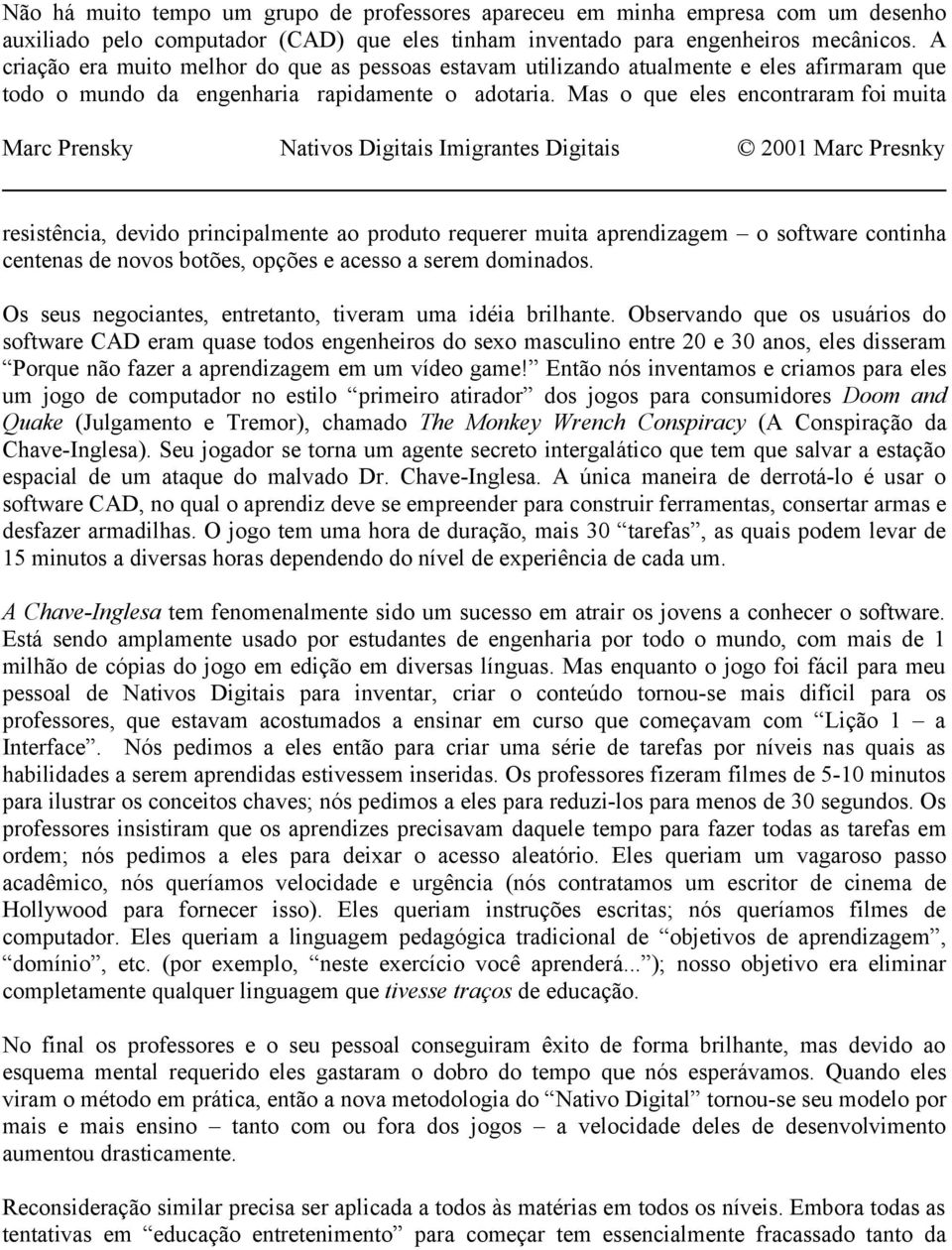 Mas o que eles encontraram foi muita resistência, devido principalmente ao produto requerer muita aprendizagem o software continha centenas de novos botões, opções e acesso a serem dominados.