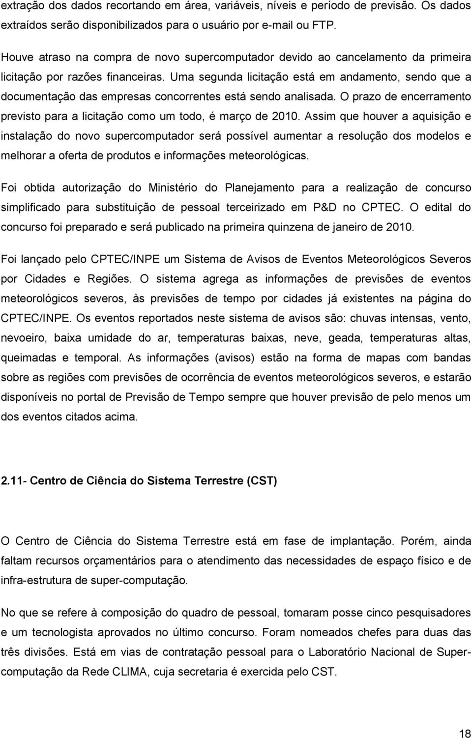 Uma segunda licitação está em andamento, sendo que a documentação das empresas concorrentes está sendo analisada. O prazo de encerramento previsto para a licitação como um todo, é março de 2010.