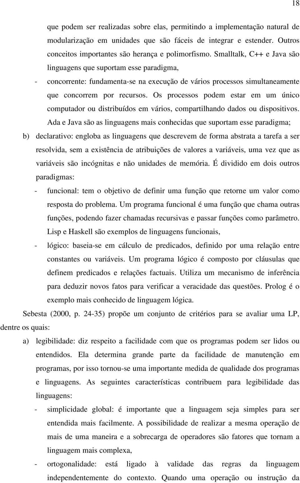 Os processos podem estar em um único computador ou distribuídos em vários, compartilhando dados ou dispositivos.