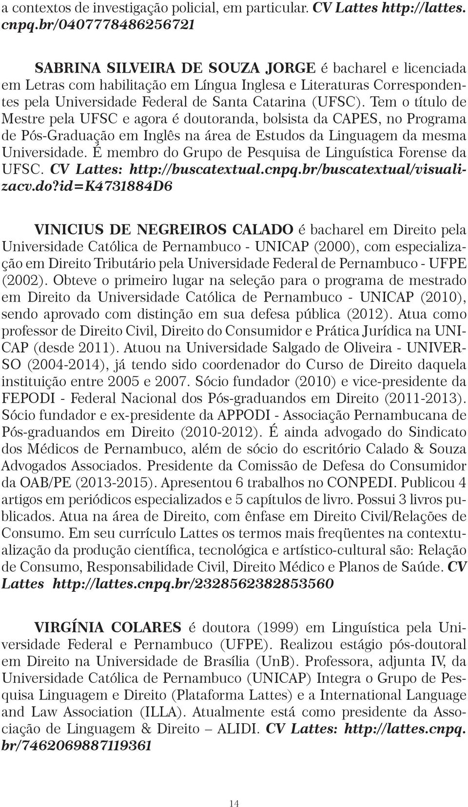 (UFSC). Tem o título de Mestre pela UFSC e agora é doutoranda, bolsista da CAPES, no Programa de Pós-Graduação em Inglês na área de Estudos da Linguagem da mesma Universidade.