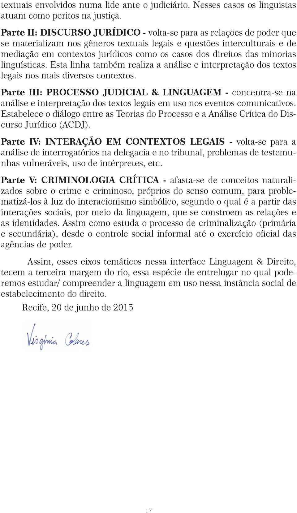 direitos das minorias linguísticas. Esta linha também realiza a análise e interpretação dos textos legais nos mais diversos contextos.