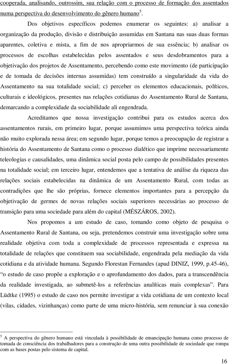 nos apropriarmos de sua essência; b) analisar os processos de escolhas estabelecidas pelos assentados e seus desdobramentos para a objetivação dos projetos de Assentamento, percebendo como este