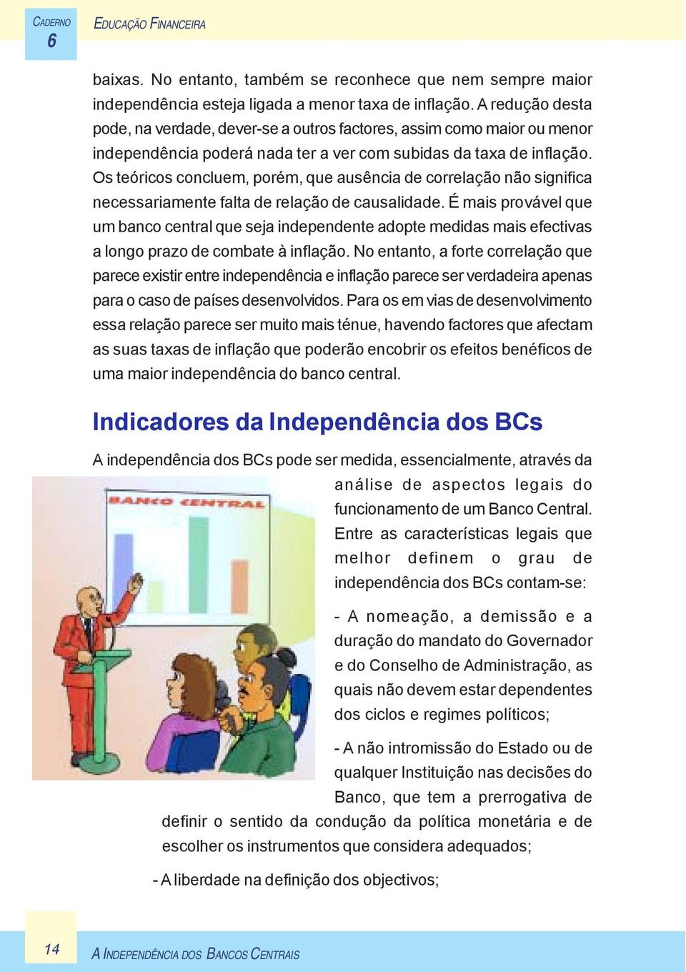 Os teóricos concluem, porém, que ausência de correlação não significa necessariamente falta de relação de causalidade.