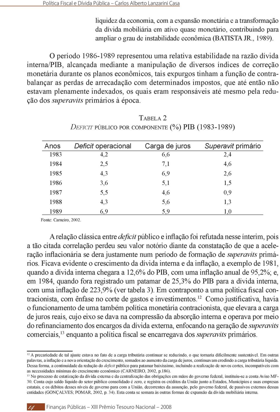 expurgos tinham a função de contrabalançar as perdas de arrecadação com determinados impostos, que até então não estavam plenamente indexados, os quais eram responsáveis até mesmo pela redução dos