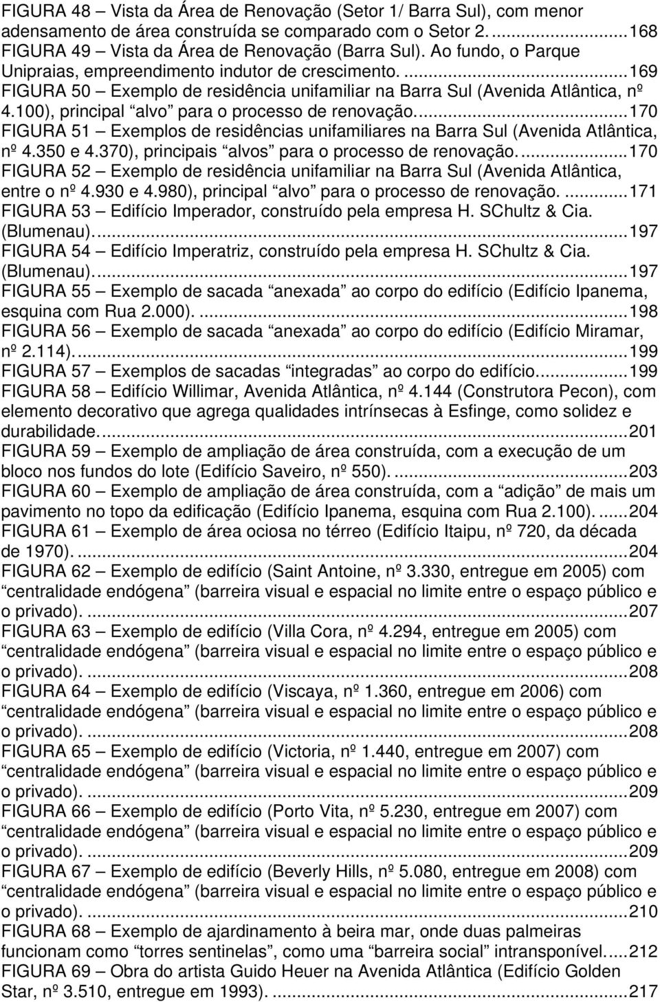 100), principal alvo para o processo de renovação...170 FIGURA 51 Exemplos de residências unifamiliares na Barra Sul (Avenida Atlântica, nº 4.350 e 4.