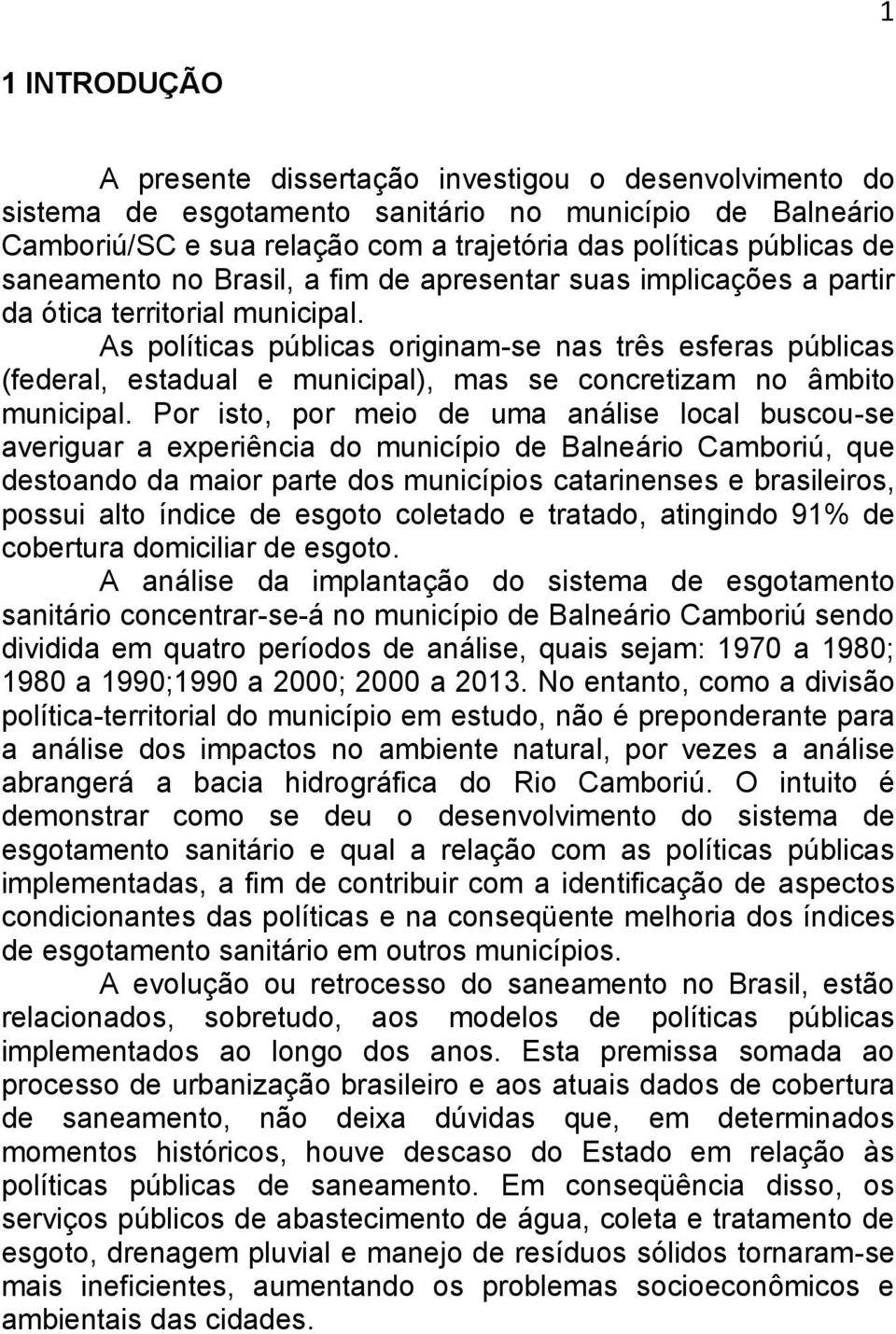 As políticas públicas originam-se nas três esferas públicas (federal, estadual e municipal), mas se concretizam no âmbito municipal.