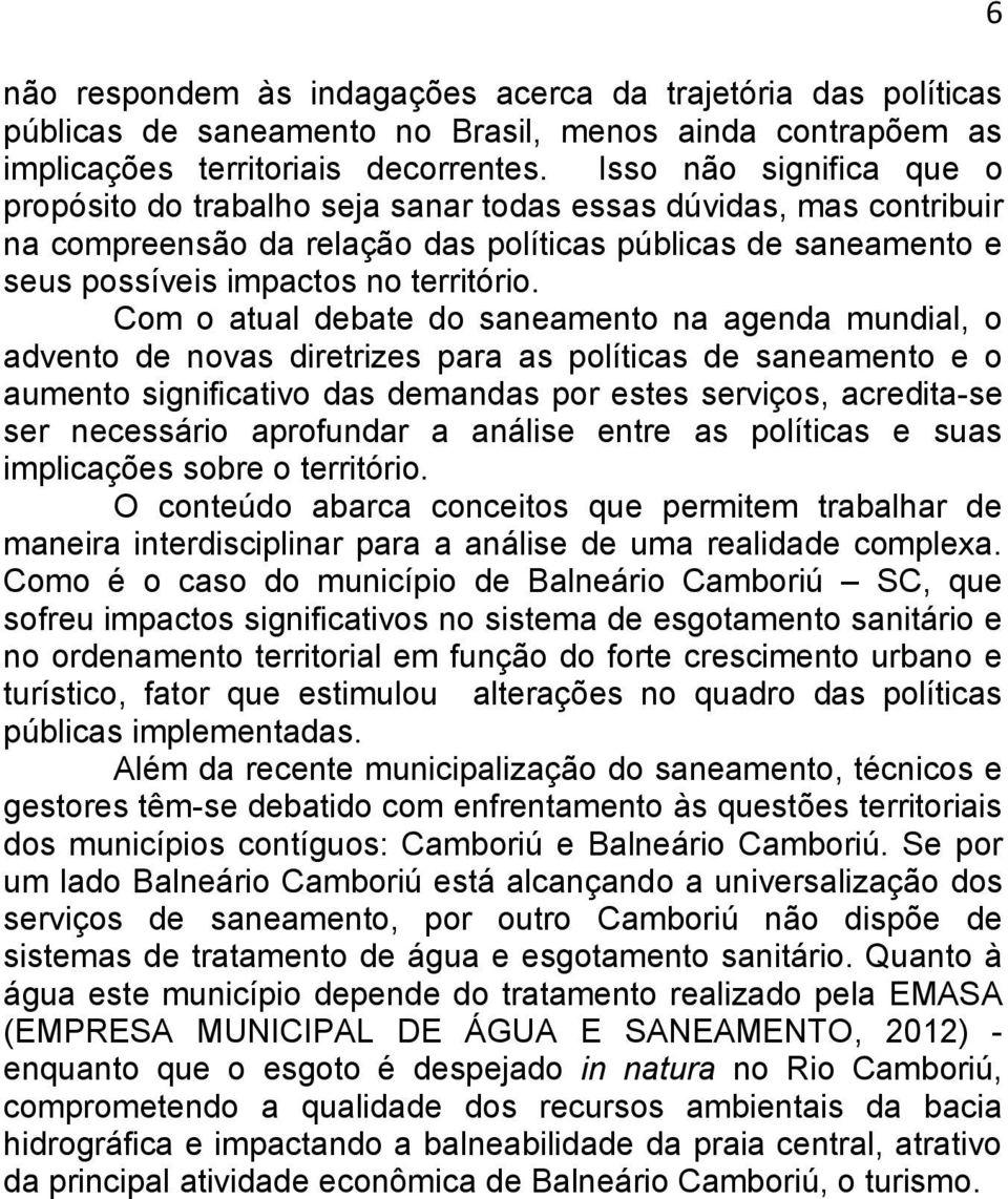 Com o atual debate do saneamento na agenda mundial, o advento de novas diretrizes para as políticas de saneamento e o aumento significativo das demandas por estes serviços, acredita-se ser necessário