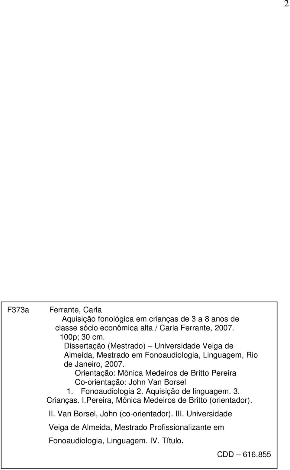 Orientação: Mônica Medeiros de Britto Pereira Co-orientação: John Van Borsel 1. Fonoaudiologia 2. Aquisição de linguagem. 3. Crianças. I.