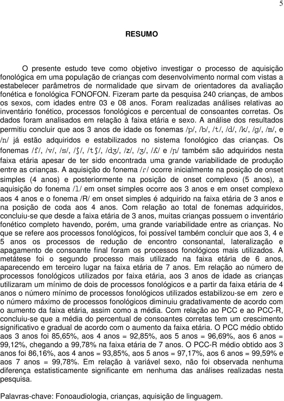 Foram realizadas análises relativas ao inventário fonético, processos fonológicos e percentual de consoantes corretas. Os dados foram analisados em relação à faixa etária e sexo.