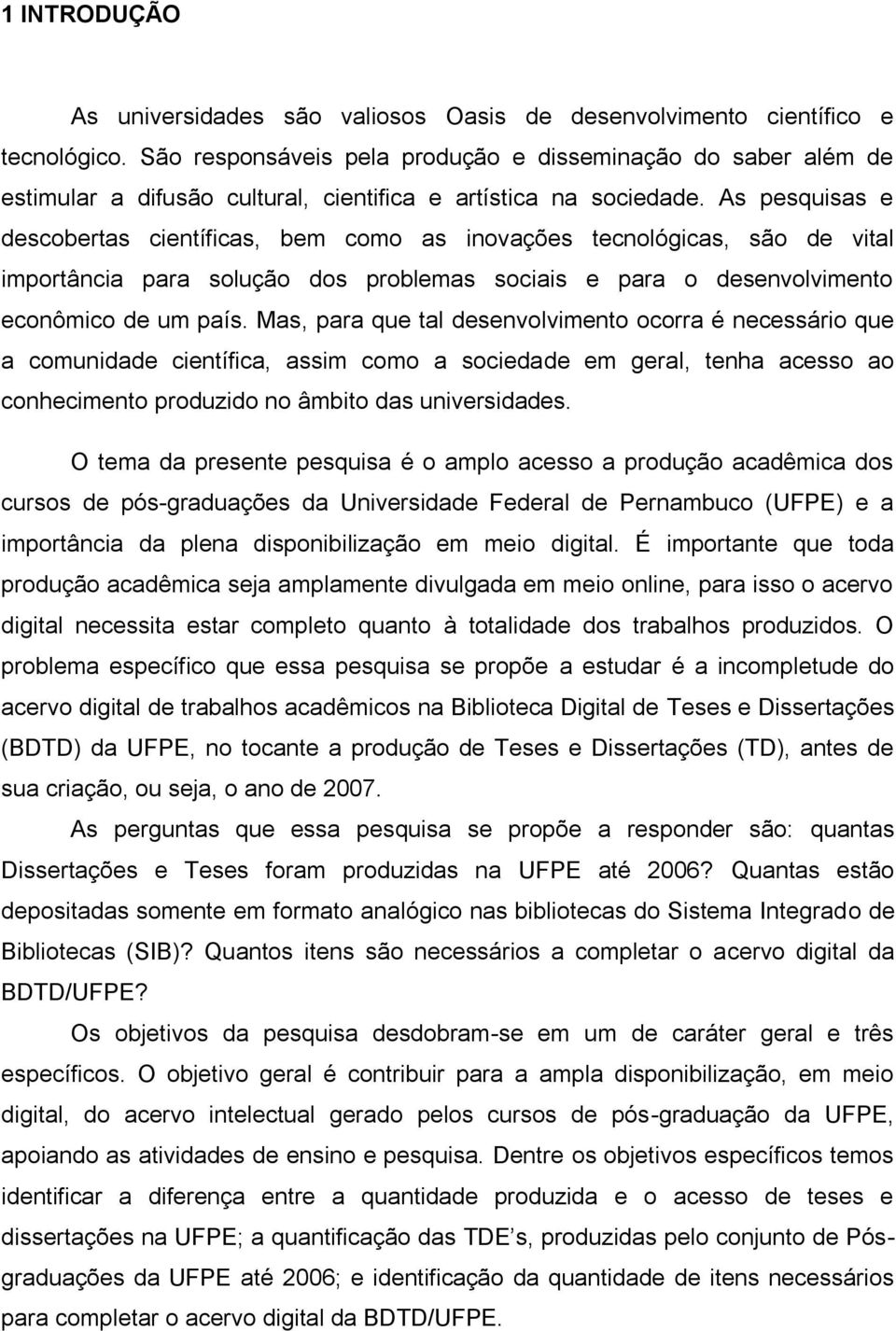 As pesquisas e descobertas científicas, bem como as inovações tecnológicas, são de vital importância para solução dos problemas sociais e para o desenvolvimento econômico de um país.