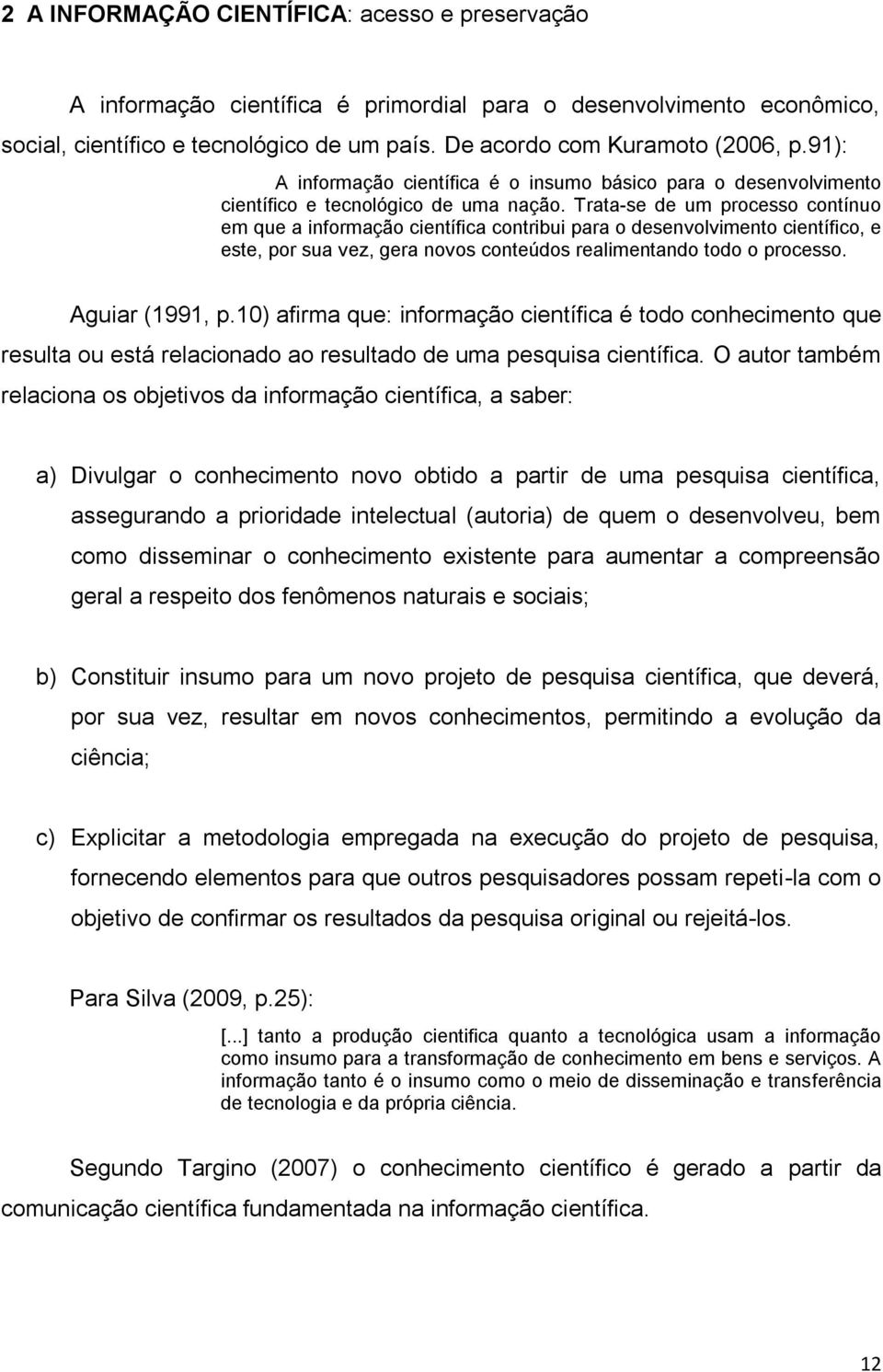 Trata-se de um processo contínuo em que a informação científica contribui para o desenvolvimento científico, e este, por sua vez, gera novos conteúdos realimentando todo o processo. Aguiar (1991, p.