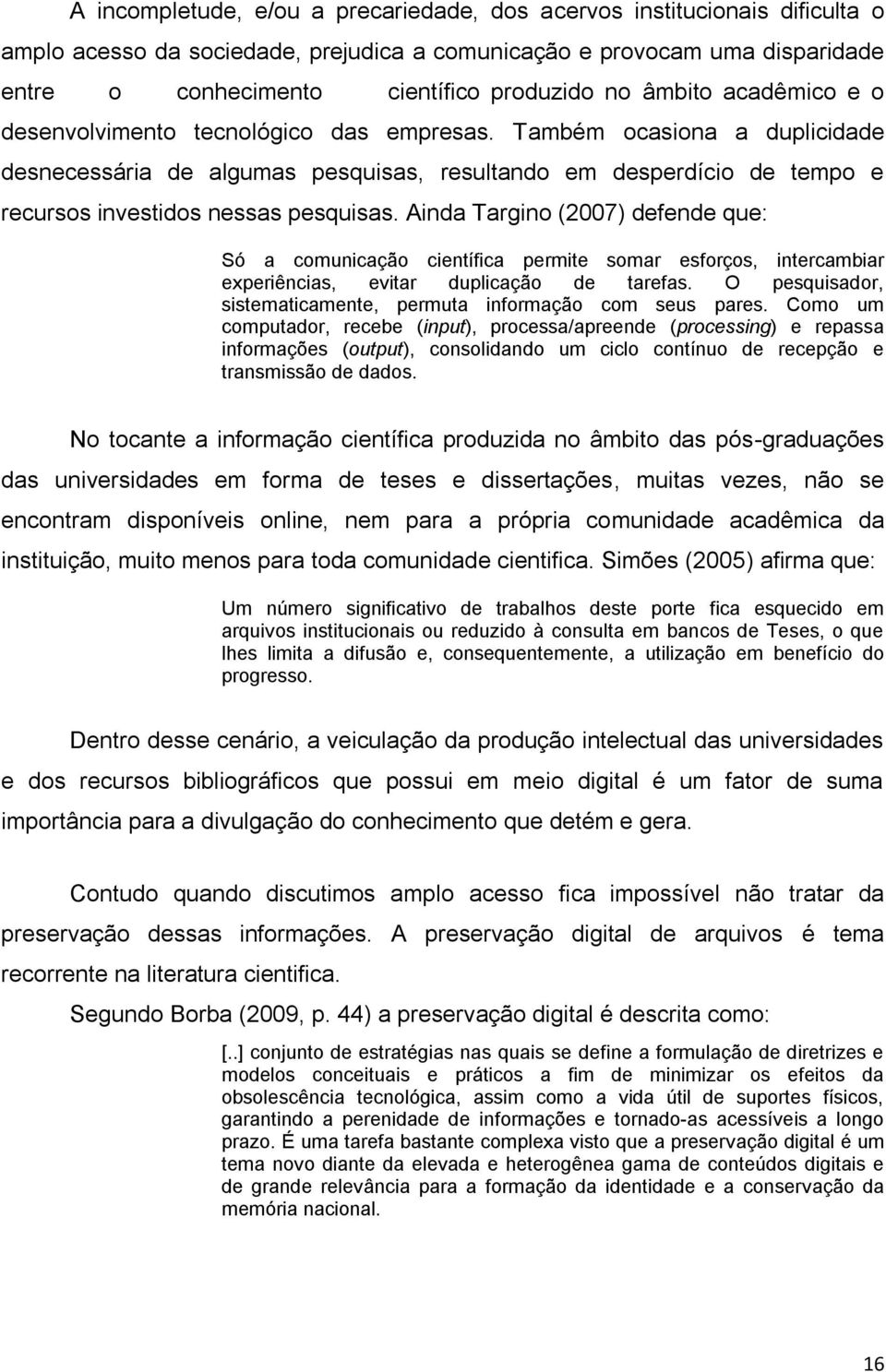 Também ocasiona a duplicidade desnecessária de algumas pesquisas, resultando em desperdício de tempo e recursos investidos nessas pesquisas.