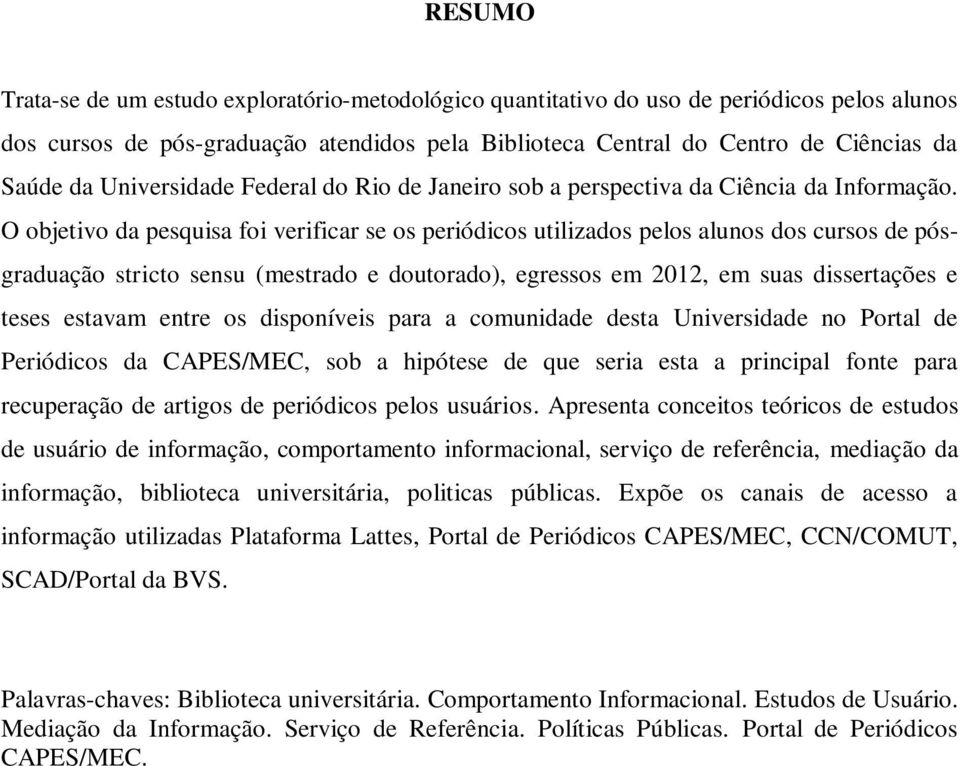 O objetivo da pesquisa foi verificar se os periódicos utilizados pelos alunos dos cursos de pósgraduação stricto sensu (mestrado e doutorado), egressos em 2012, em suas dissertações e teses estavam