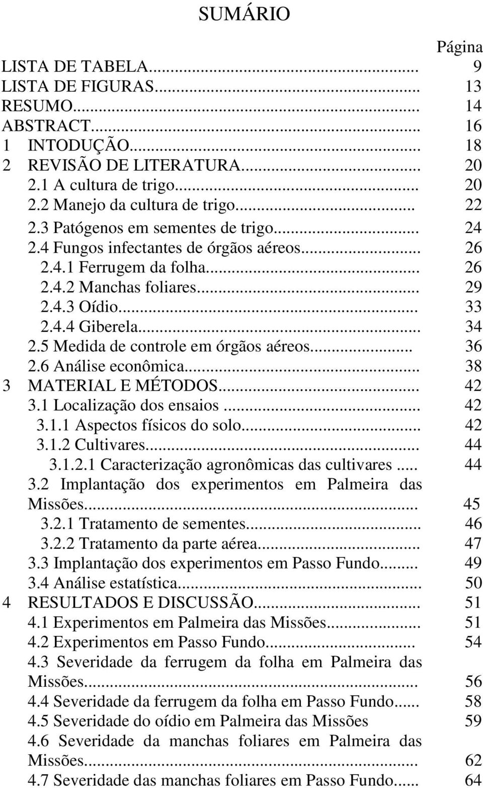 5 Medida de controle em órgãos aéreos... 36 2.6 Análise econômica... 38 3 MATERIAL E MÉTODOS... 42 3.1 Localização dos ensaios... 42 3.1.1 Aspectos físicos do solo... 42 3.1.2 Cultivares... 44 3.1.2.1 Caracterização agronômicas das cultivares.