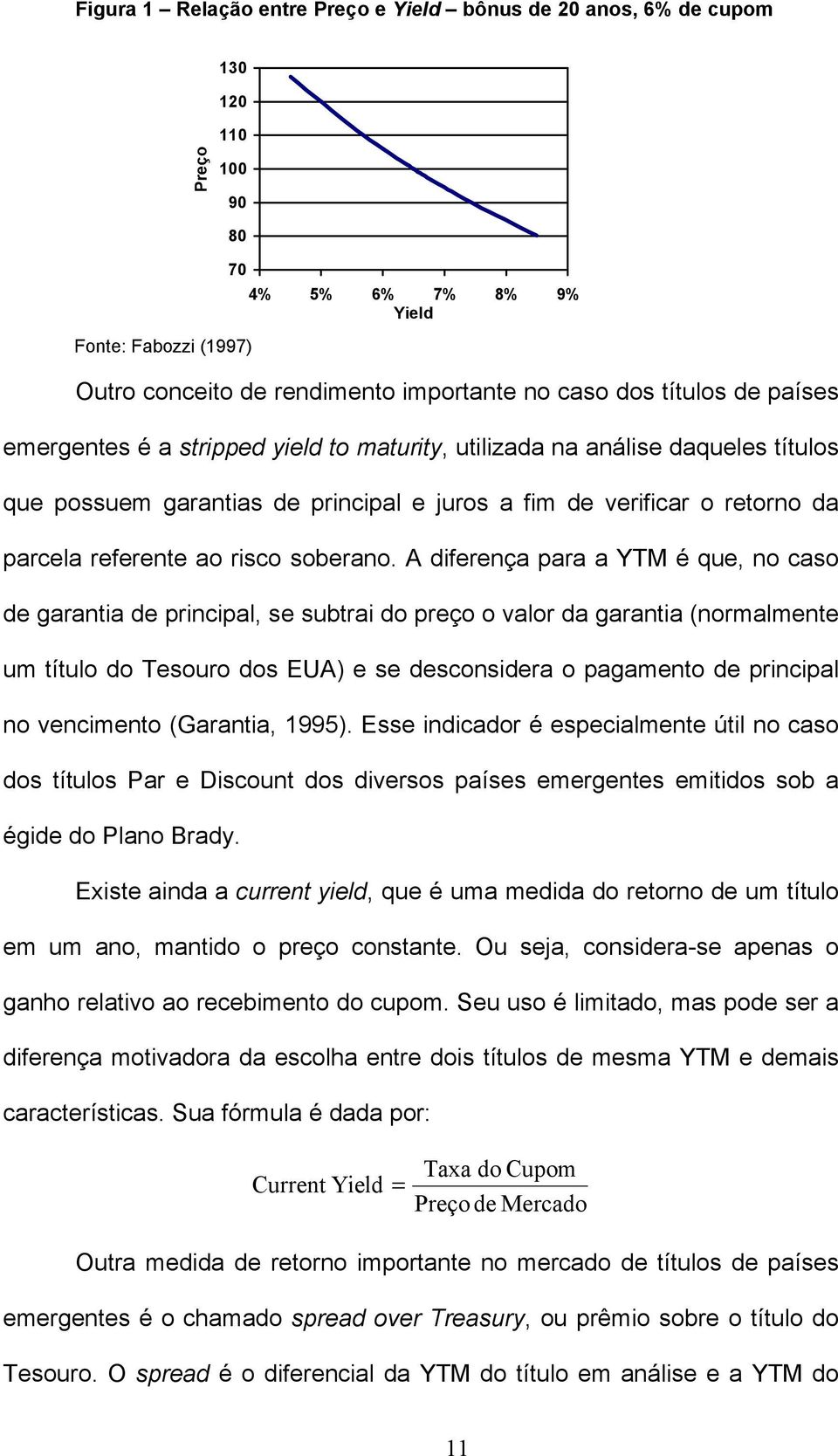 A diferença para a YTM é que, no caso de garantia de principal, se subtrai do preço o valor da garantia (normalmente um título do Tesouro dos EUA) e se desconsidera o pagamento de principal no