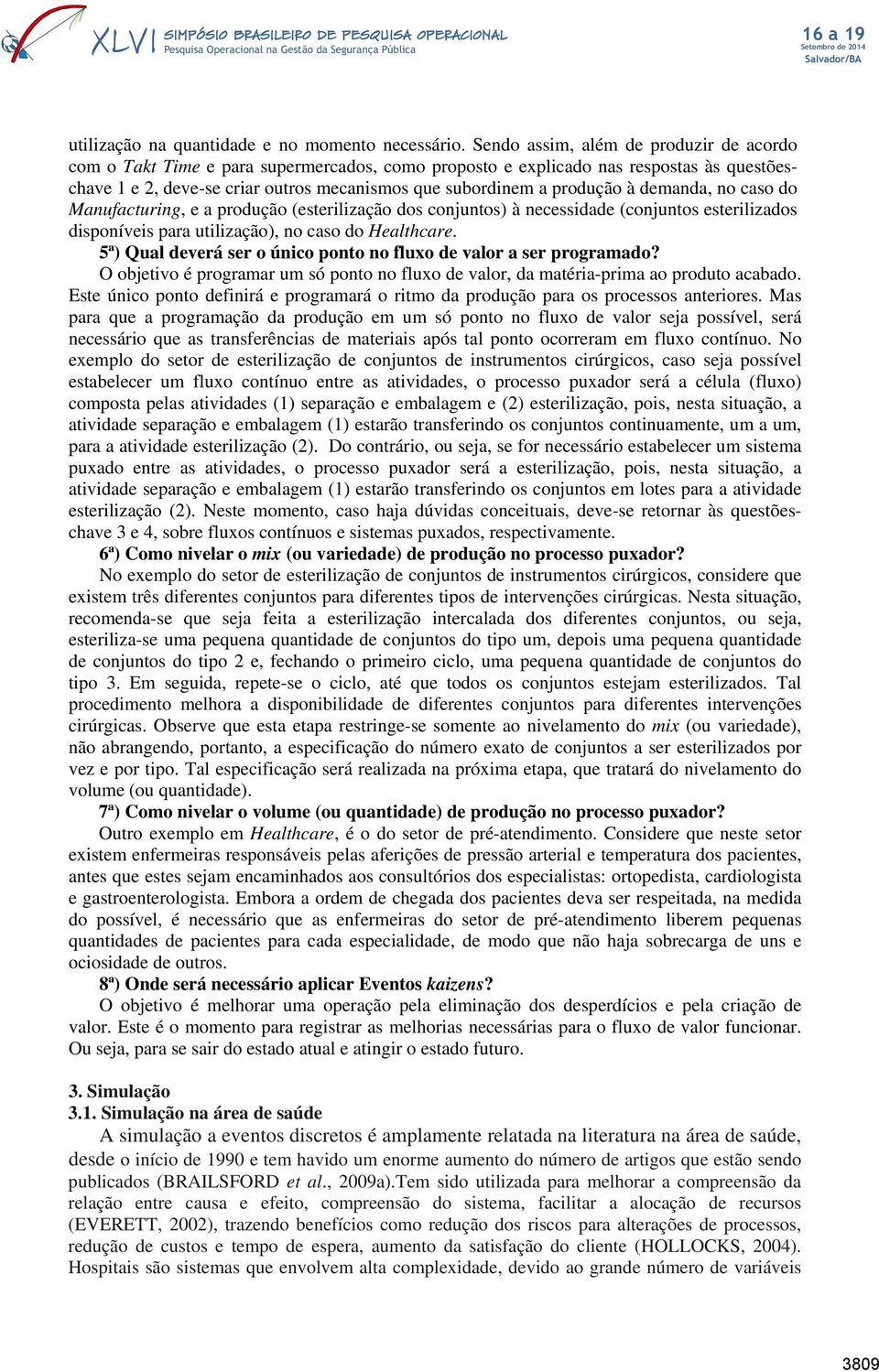 à demanda, no caso do Manufacturing, e a produção (esterilização dos conjuntos) à necessidade (conjuntos esterilizados disponíveis para utilização), no caso do Healthcare.