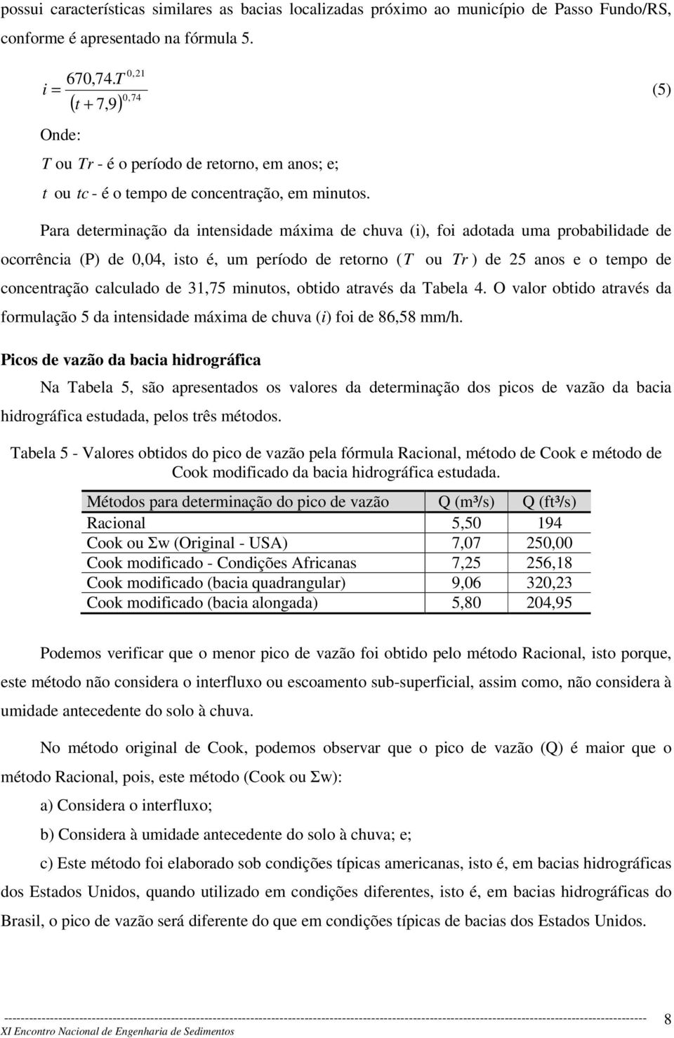 Para determinação da intensidade máxima de chuva (i), foi adotada uma probabilidade de ocorrência (P) de 0,04, isto é, um período de retorno (T ou Tr ) de 25 anos e o tempo de concentração calculado