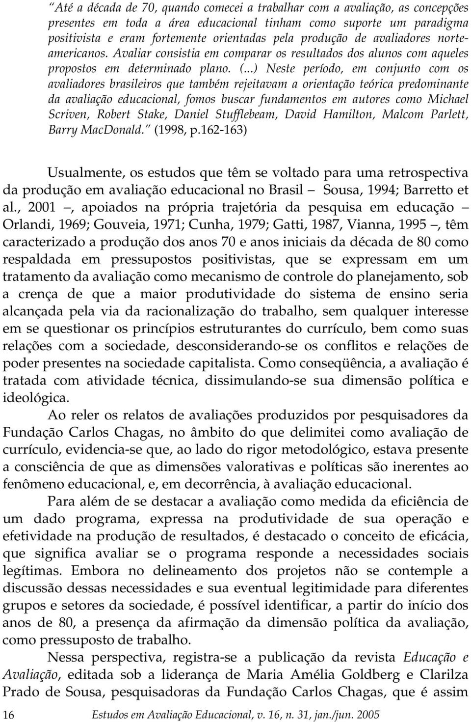 ..) Neste período, em conjunto com os avaliadores brasileiros que também rejeitavam a orientação teórica predominante da avaliação educacional, fomos buscar fundamentos em autores como Michael