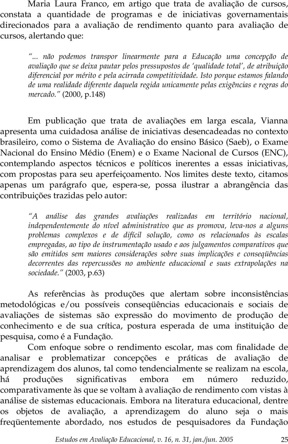 .. não podemos transpor linearmente para a Educação uma concepção de avaliação que se deixa pautar pelos pressupostos de qualidade total, de atribuição diferencial por mérito e pela acirrada