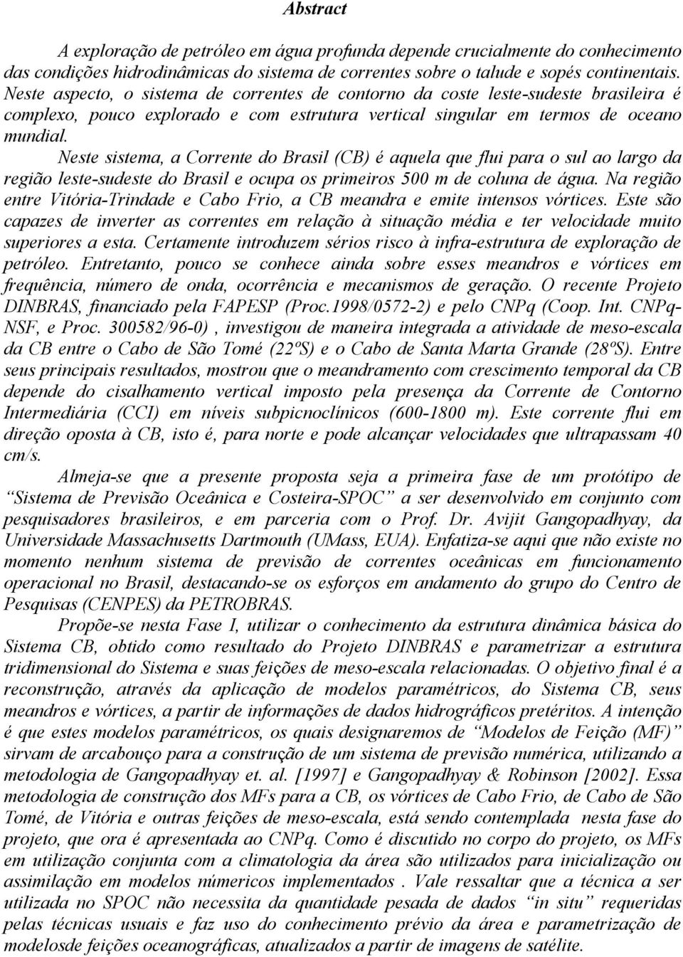 Neste sistema, a Corrente do Brasil (CB) é aquela que flui para o sul ao largo da região leste-sudeste do Brasil e ocupa os primeiros 500 m de coluna de água.