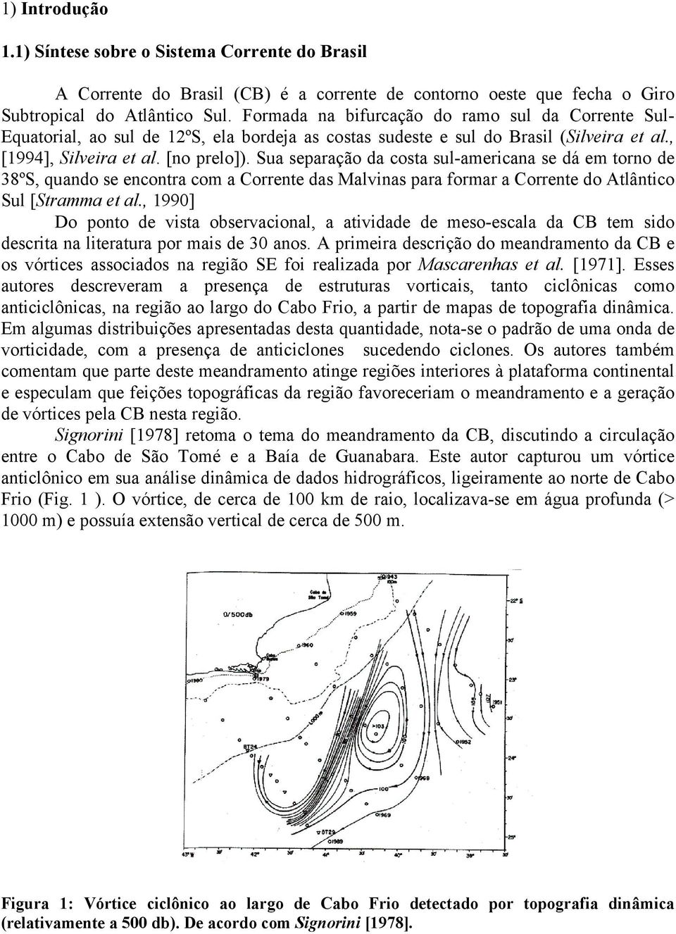 Sua separação da costa sul-americana se dá em torno de 38ºS, quando se encontra com a Corrente das Malvinas para formar a Corrente do Atlântico Sul [Stramma et al.