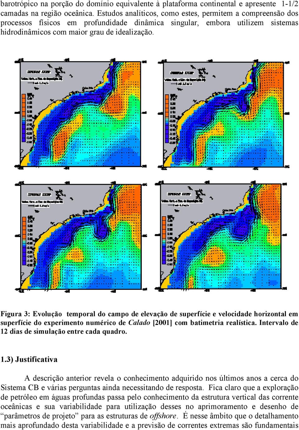 Figura 3: Evolução temporal do campo de elevação de superfície e velocidade horizontal em superfície do experimento numérico de Calado [2001] com batimetria realística.