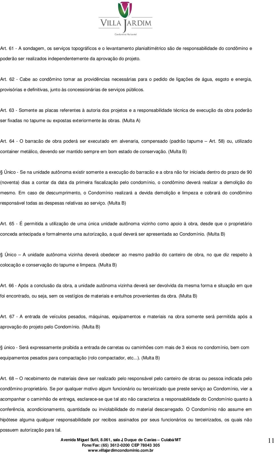 63 - Somente as placas referentes à autoria dos projetos e a responsabilidade técnica de execução da obra poderão ser fixadas no tapume ou expostas exteriormente às obras. (Multa A) Art.