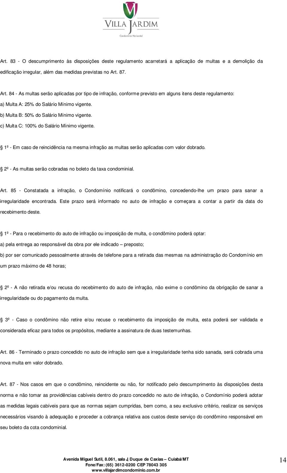 c) Multa C: 100% do Salário Mínimo vigente. 1º - Em caso de reincidência na mesma infração as multas serão aplicadas com valor dobrado. 2º - As multas serão cobradas no boleto da taxa condominial.