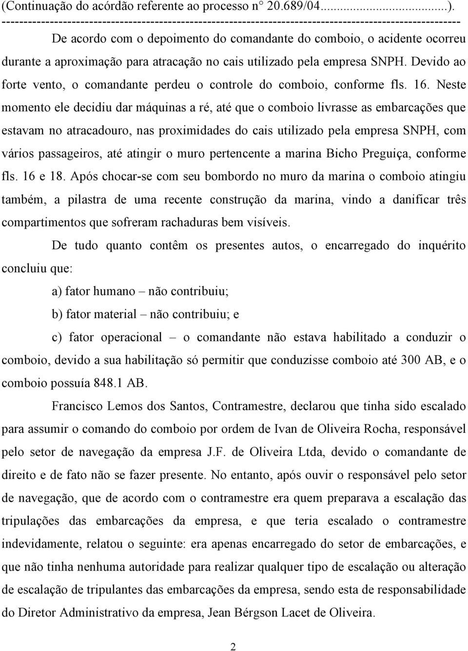 Neste momento ele decidiu dar máquinas a ré, até que o comboio livrasse as embarcações que estavam no atracadouro, nas proximidades do cais utilizado pela empresa SNPH, com vários passageiros, até