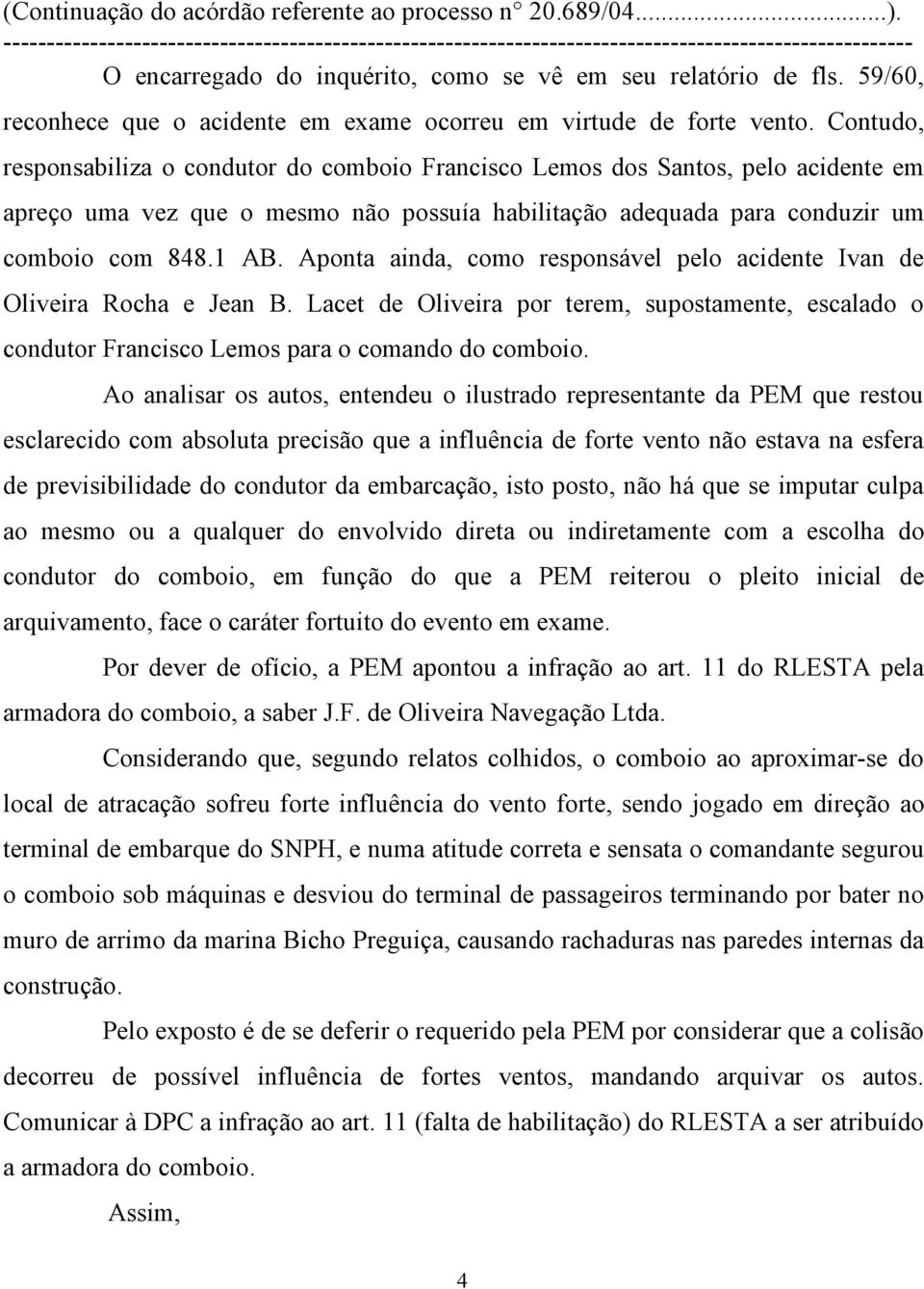 Aponta ainda, como responsável pelo acidente Ivan de Oliveira Rocha e Jean B. Lacet de Oliveira por terem, supostamente, escalado o condutor Francisco Lemos para o comando do comboio.