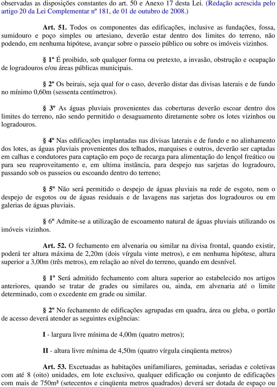 sobre o passeio público ou sobre os imóveis vizinhos. 1º É proibido, sob qualquer forma ou pretexto, a invasão, obstrução e ocupação de logradouros e/ou áreas públicas municipais.