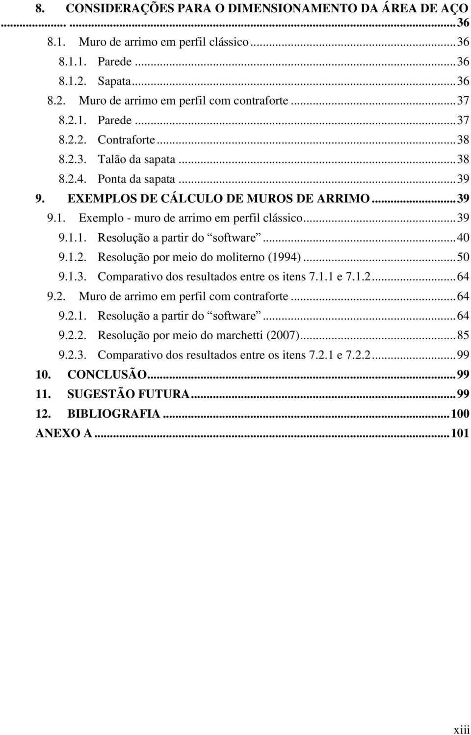 .. 39 9.1.1. Resolução a partir do software... 40 9.1.2. Resolução por meio do moliterno (1994)... 50 9.1.3. Comparativo dos resultados entre os itens 7.1.1 e 7.1.2... 64 9.2. Muro de arrimo em perfil com contraforte.