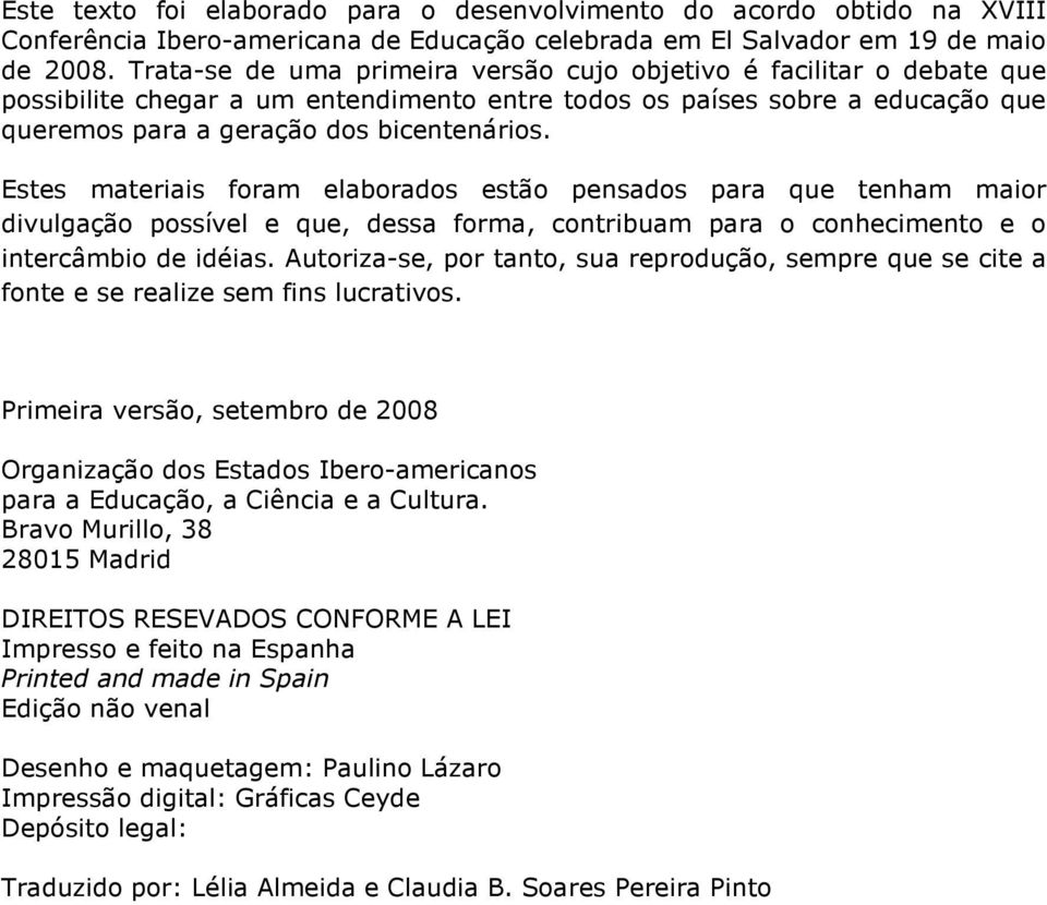 Estes materiais foram elaborados estão pensados para que tenham maior divulgação possível e que, dessa forma, contribuam para o conhecimento e o intercâmbio de idéias.