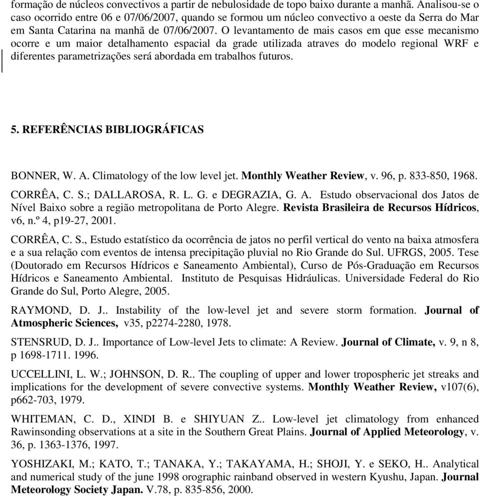 O levantamento de mais casos em que esse mecanismo ocorre e um maior detalhamento espacial da grade utilizada atraves do modelo regional WRF e diferentes parametrizações será abordada em trabalhos