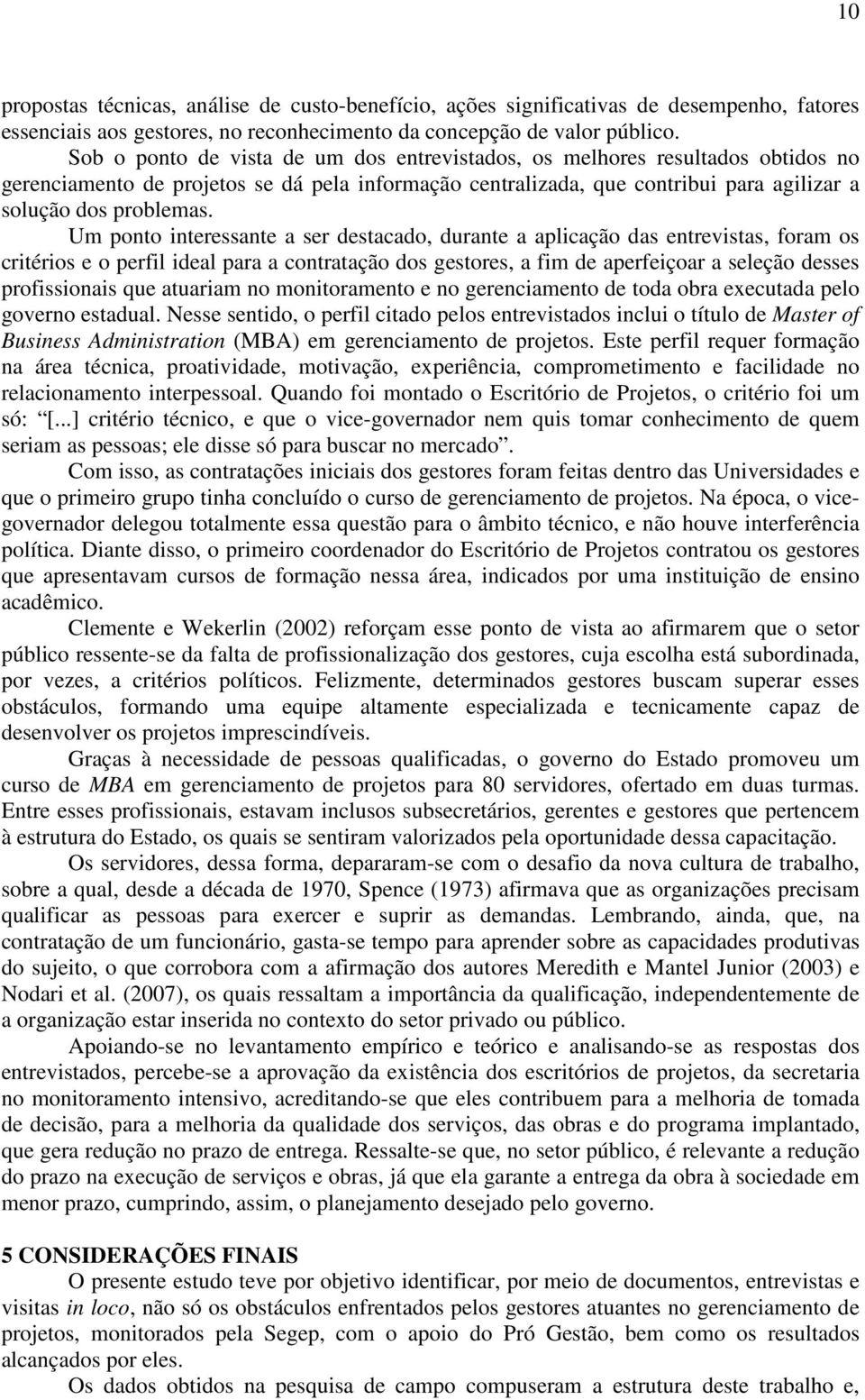 Um ponto interessante a ser destacado, durante a aplicação das entrevistas, foram os critérios e o perfil ideal para a contratação dos gestores, a fim de aperfeiçoar a seleção desses profissionais