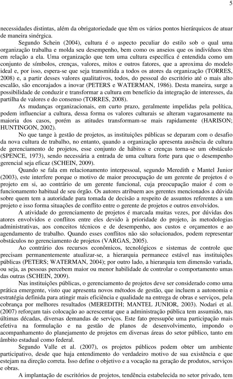 Uma organização que tem uma cultura específica é entendida como um conjunto de símbolos, crenças, valores, mitos e outros fatores, que a aproxima do modelo ideal e, por isso, espera-se que seja