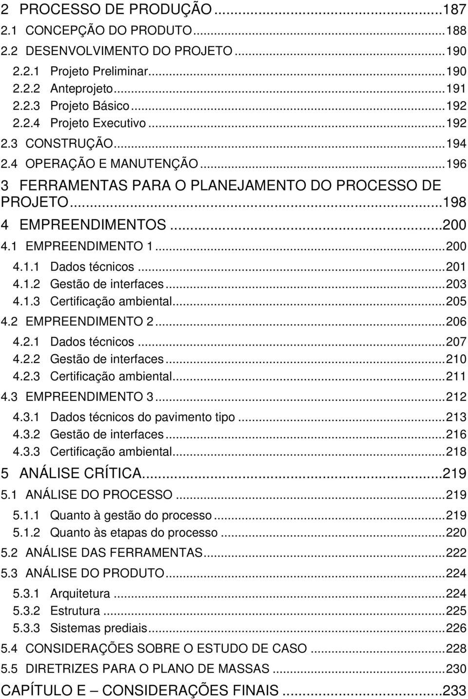 .. 201 4.1.2 Gestão de interfaces... 203 4.1.3 Certificação ambiental... 205 4.2 EMPREENDIMENTO 2... 206 4.2.1 Dados técnicos... 207 4.2.2 Gestão de interfaces... 210 4.2.3 Certificação ambiental... 211 4.