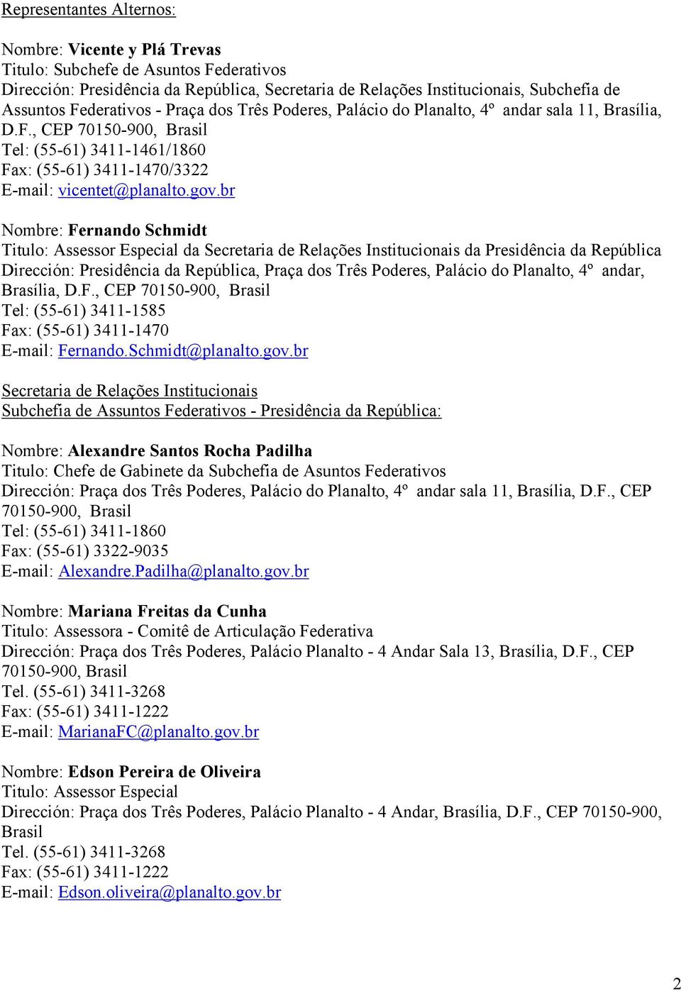 br Nombre: Fernando Schmidt Titulo: Assessor Especial da Secretaria de Relações Institucionais da Presidência da República Presidência da República, Praça dos Três Poderes, Palácio do Planalto, 4º