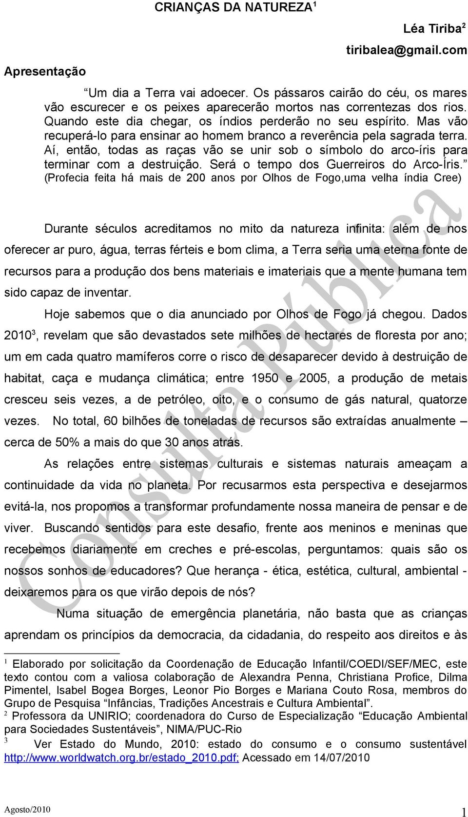 Mas vão recuperá-lo para ensinar ao homem branco a reverência pela sagrada terra. Aí, então, todas as raças vão se unir sob o símbolo do arco-íris para terminar com a destruição.