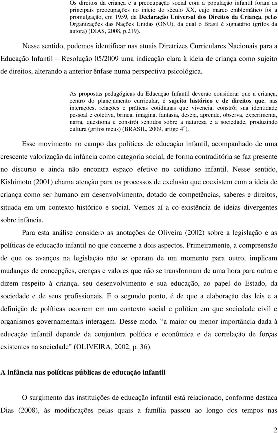 Nesse sentido, podemos identificar nas atuais Diretrizes Curriculares Nacionais para a Educação Infantil Resolução 05/2009 uma indicação clara à ideia de criança como sujeito de direitos, alterando a