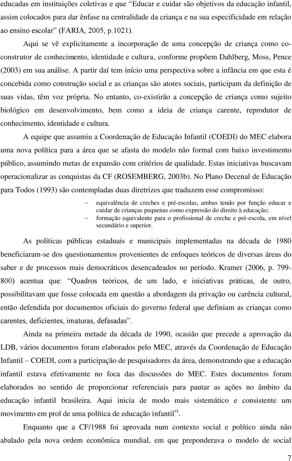 Aqui se vê explicitamente a incorporação de uma concepção de criança como coconstrutor de conhecimento, identidade e cultura, conforme propõem Dahlberg, Moss, Pence (2003) em sua análise.