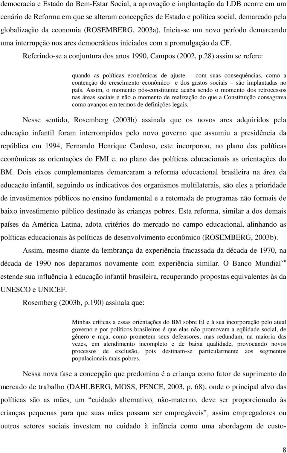 28) assim se refere: quando as políticas econômicas de ajuste com suas consequências, como a contenção do crescimento econômico e dos gastos sociais são implantadas no país.