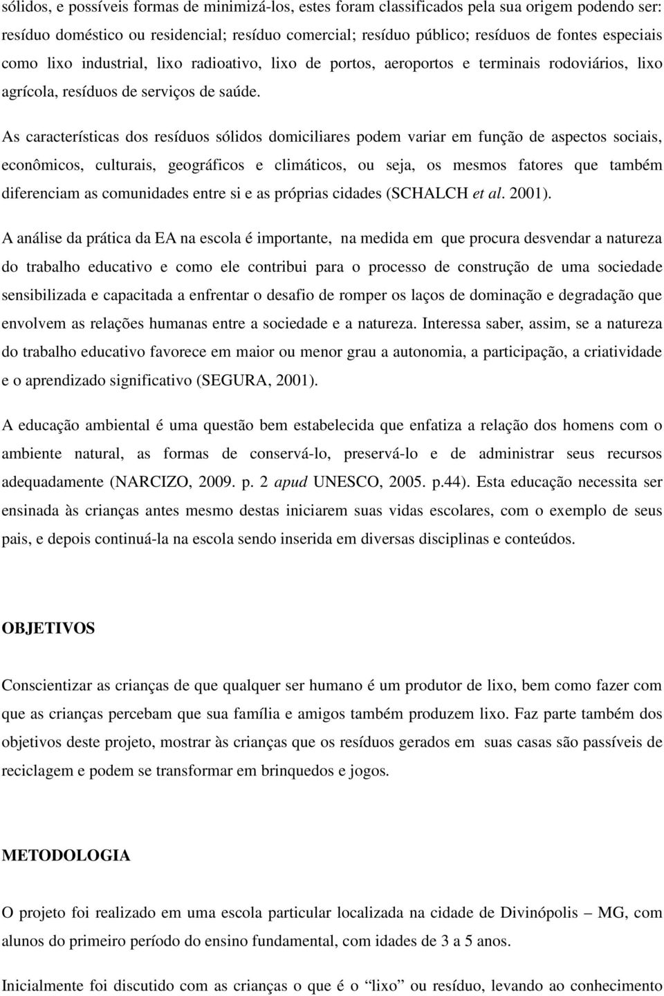 As características dos resíduos sólidos domiciliares podem variar em função de aspectos sociais, econômicos, culturais, geográficos e climáticos, ou seja, os mesmos fatores que também diferenciam as