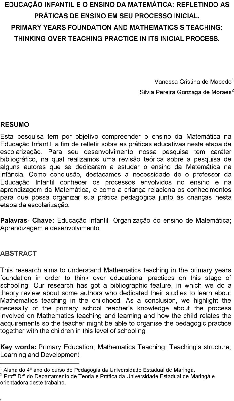 Vanessa Cristina de Macedo 1 Silvia Pereira Gonzaga de Moraes 2 RESUMO Esta pesquisa tem por objetivo compreender o ensino da Matemática na Educação Infantil, a fim de refletir sobre as práticas