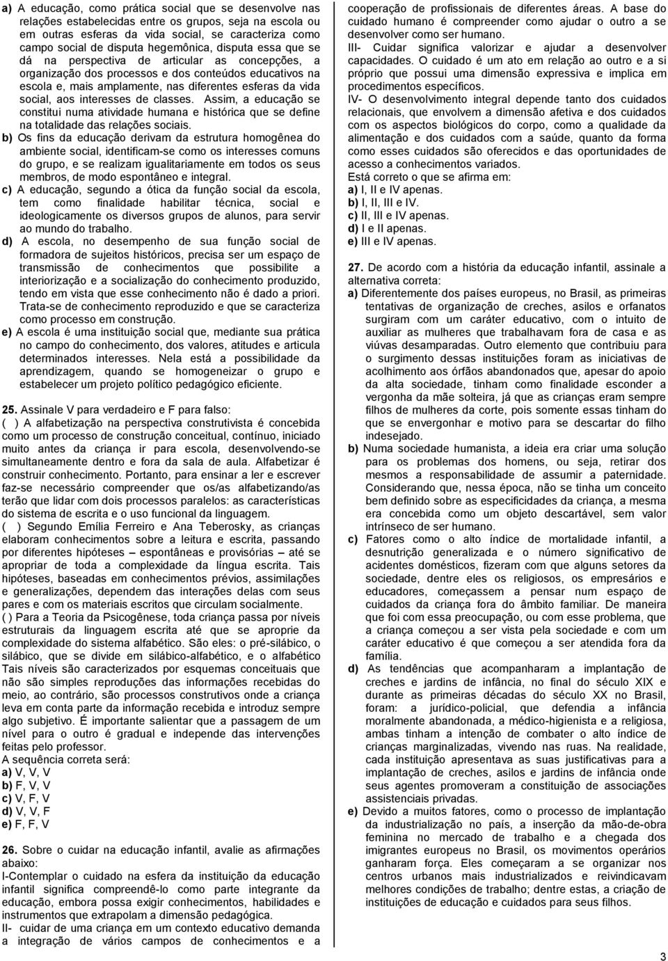 social, aos interesses de classes. Assim, a educação se constitui numa atividade humana e histórica que se define na totalidade das relações sociais.