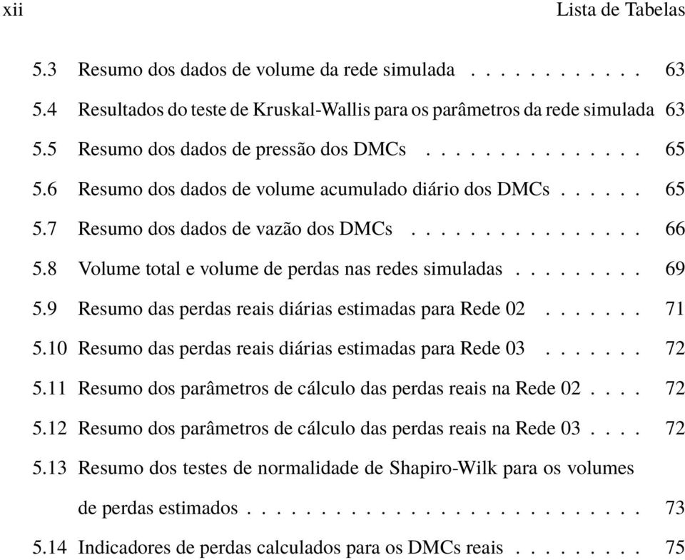 8 Volume total e volume de perdas nas redes simuladas......... 69 5.9 Resumo das perdas reais diárias estimadas para Rede 02....... 71 5.10 Resumo das perdas reais diárias estimadas para Rede 03.