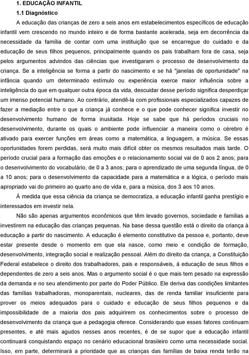 necessidade da família de contar com uma instituição que se encarregue do cuidado e da educação de seus filhos pequenos, principalmente quando os pais trabalham fora de casa, seja pelos argumentos